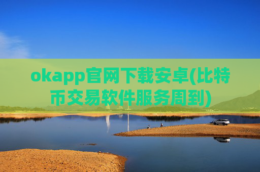 okapp官网下载安卓(比特币交易软件服务周到)