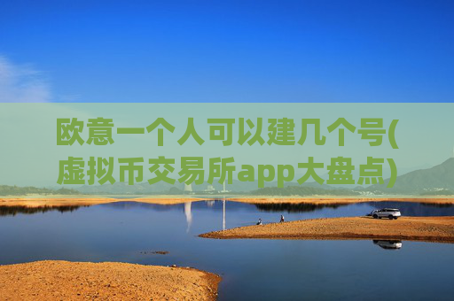 欧意一个人可以建几个号(虚拟币交易所app大盘点)