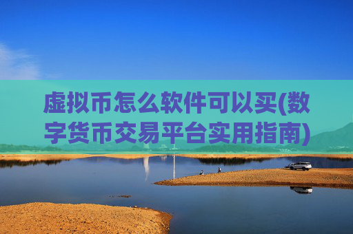 虚拟币怎么软件可以买(数字货币交易平台实用指南)