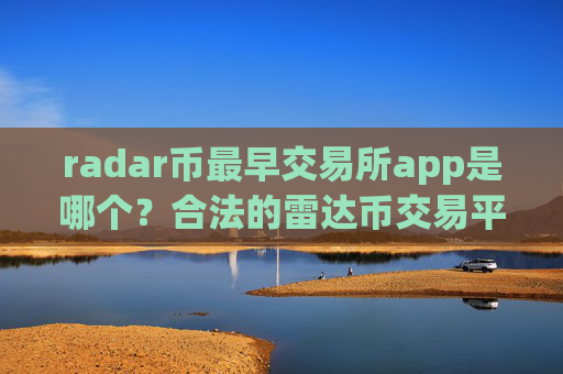 radar币最早交易所app是哪个?合法的雷达币交易平台app有哪些
