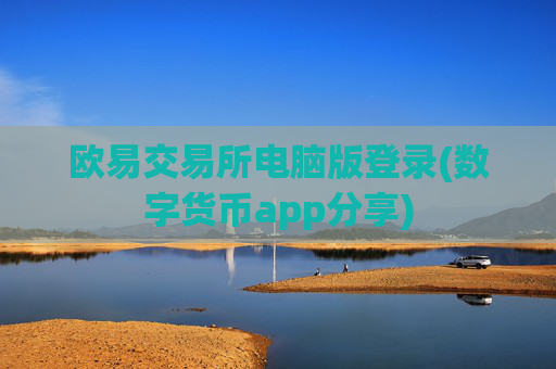 欧易交易所电脑版登录(数字货币app分享)