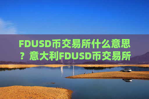 FDUSD币交易所什么意思?意大利FDUSD币交易所