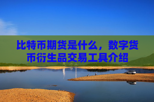 比特币期货是什么,数字货币衍生品交易工具介绍