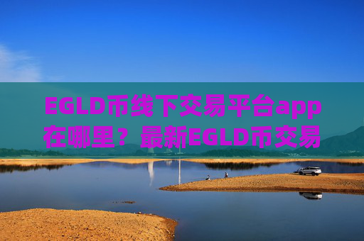 EGLD币线下交易平台app在哪里？最新EGLD币交易网站平台