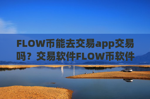 FLOW币能去交易app交易吗?交易软件FLOW币软件