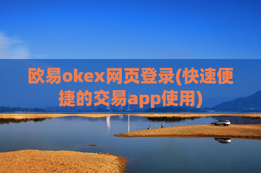 欧易okex网页登录(快速便捷的交易app使用)