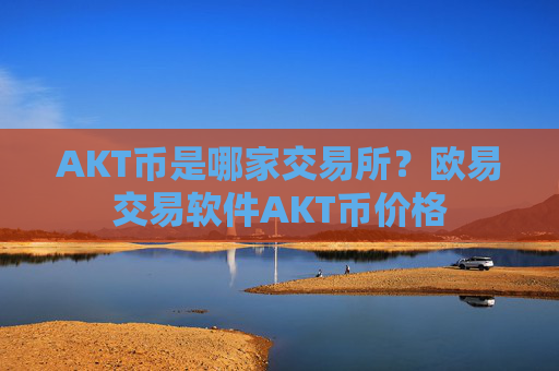 AKT币是哪家交易所?欧易交易软件AKT币价格