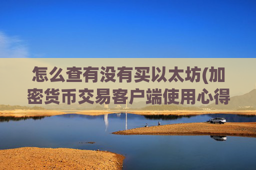 怎么查有没有买以太坊(加密货币交易客户端使用心得)