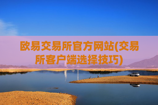 欧易交易所官方网站(交易所客户端选择技巧)