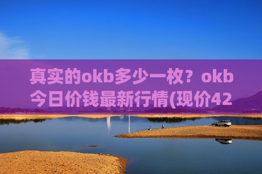 真实的okb多少一枚?okb今日价钱最新行情(现价424.741元)