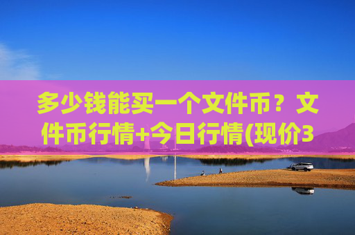 多少钱能买一个文件币?文件币行情+今日行情(现价35.9833元)
