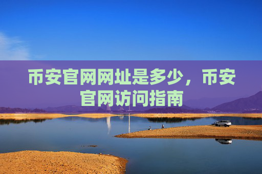 币安官网网址是多少，币安官网访问指南