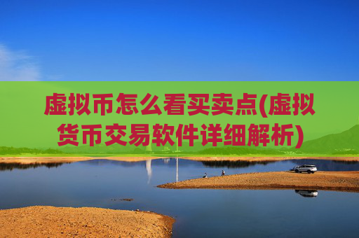 虚拟币怎么看买卖点(虚拟货币交易软件详细解析)