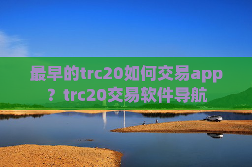 最早的trc20如何交易app?trc20交易软件导航