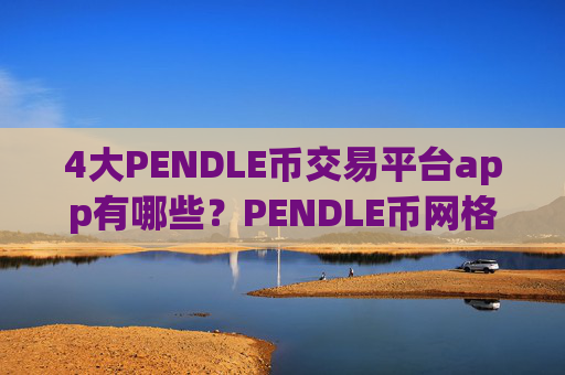 4大PENDLE币交易平台app有哪些?PENDLE币网格交易app