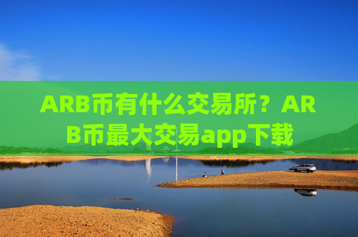 ARB币有什么交易所？ARB币最大交易app下载