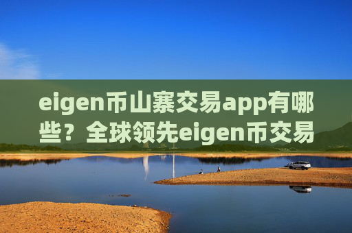 eigen币山寨交易app有哪些?全球领先eigen币交易平台app