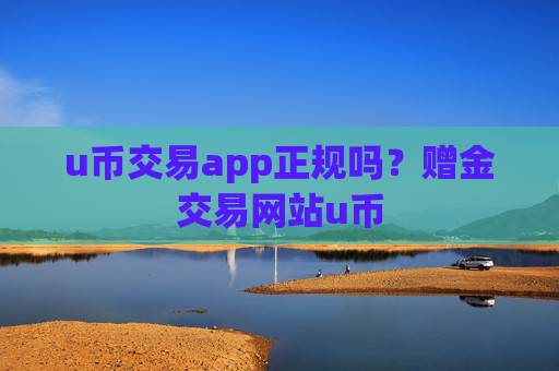 u币交易app正规吗?赠金交易网站u币