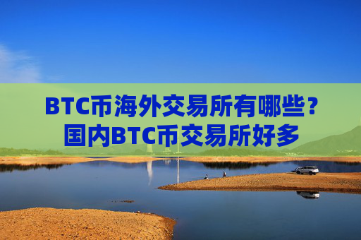 BTC币海外交易所有哪些?国内BTC币交易所好多