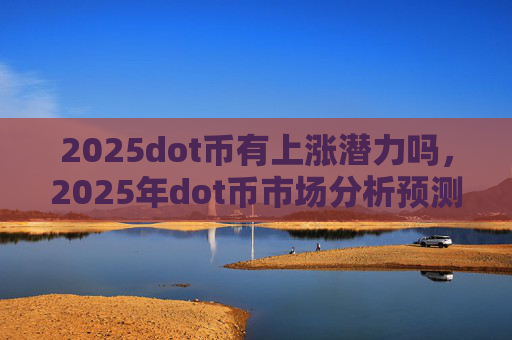 2025dot币有上涨潜力吗,2025年dot币市场分析预测