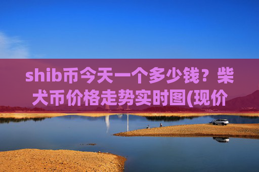 shib币今天一个多少钱?柴犬币价格走势实时图(现价0.00015873元)
