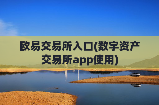 欧易交易所入口(数字资产交易所app使用)
