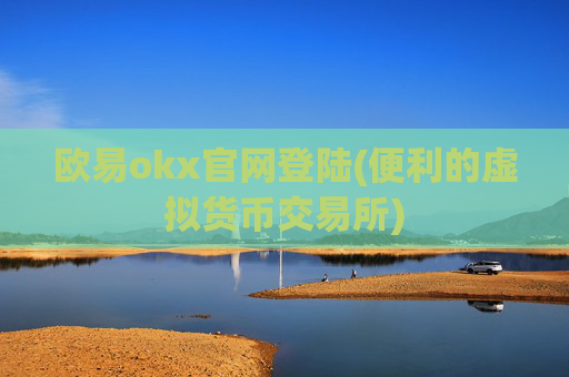 欧易okx官网登陆(便利的虚拟货币交易所)