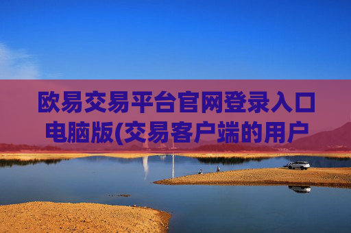 欧易交易平台官网登录入口电脑版(交易客户端的用户体验)