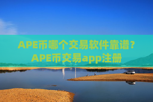 APE币哪个交易软件靠谱?APE币交易app注册