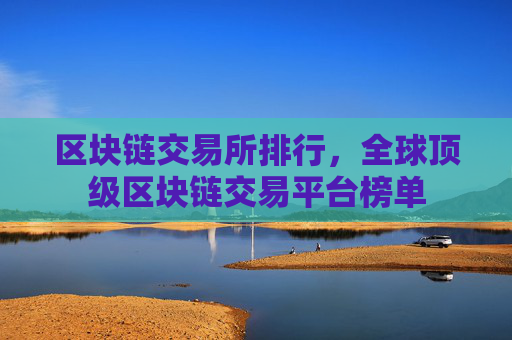 区块链交易所排行,全球顶级区块链交易平台榜单
