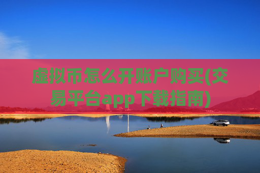 虚拟币怎么开账户购买(交易平台app下载指南)