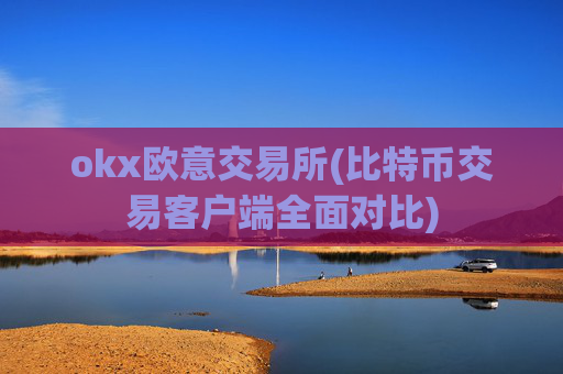 okx欧意交易所(比特币交易客户端全面对比)