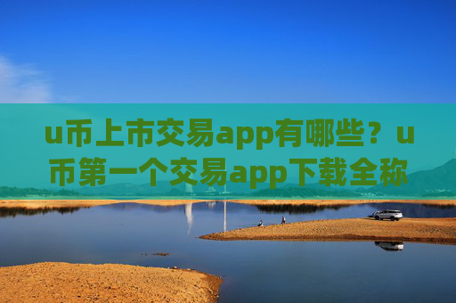u币上市交易app有哪些?u币第一个交易app下载全称