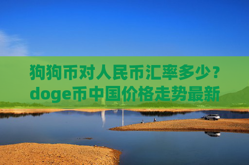 狗狗币对人民币汇率多少？doge币中国价格走势最新(现价3.1442元)