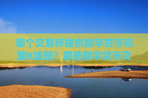 哪个交易所提供数字货币完整K线图?那些数字货币交易所app下载中文