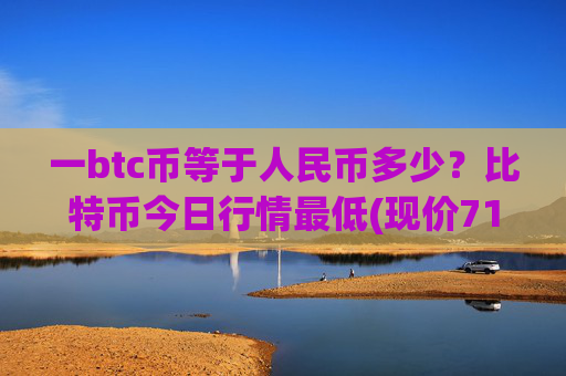 一btc币等于人民币多少?比特币今日行情最低(现价710219.26元)
