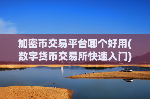 加密币交易平台哪个好用(数字货币交易所快速入门)