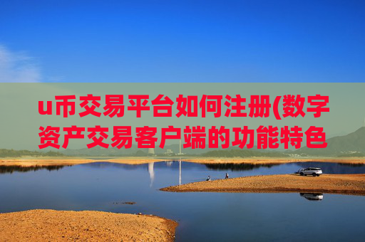 u币交易平台如何注册(数字资产交易客户端的功能特色)