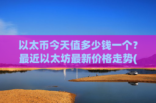 以太币今天值多少钱一个?最近以太坊最新价格走势(现价28007.72元)