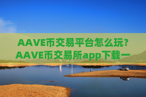 AAVE币交易平台怎么玩?AAVE币交易所app下载一首页