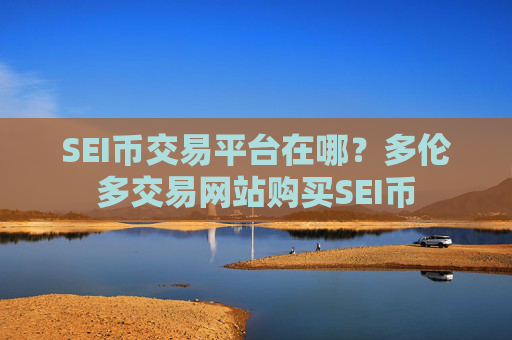 SEI币交易平台在哪?多伦多交易网站购买SEI币