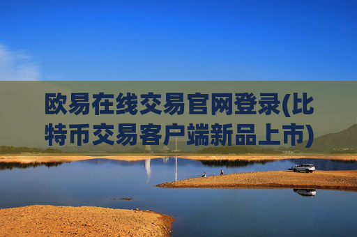 欧易在线交易官网登录(比特币交易客户端新品上市)