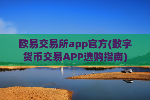 欧易交易所app官方(数字货币交易APP选购指南)