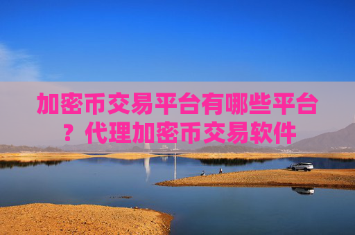 加密币交易平台有哪些平台?代理加密币交易软件