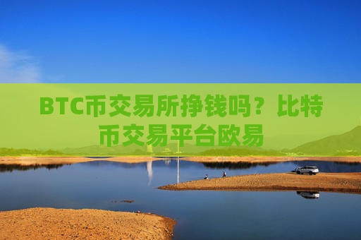 BTC币交易所挣钱吗？比特币交易平台欧易