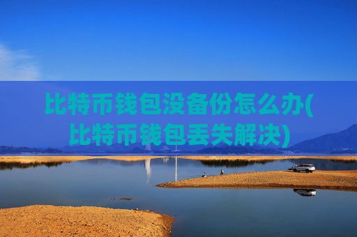 比特币钱包没备份怎么办(比特币钱包丢失解决)