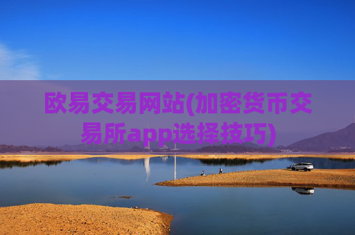 欧易交易网站(加密货币交易所app选择技巧)