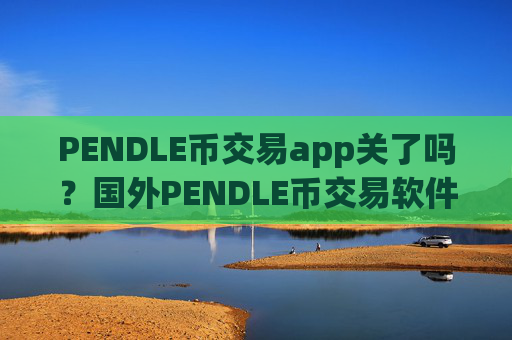 PENDLE币交易app关了吗?国外PENDLE币交易软件下载排名