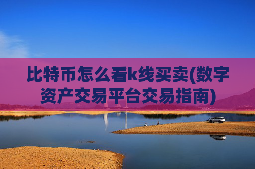 比特币怎么看k线买卖(数字资产交易平台交易指南)