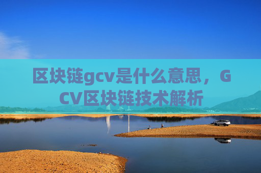 区块链gcv是什么意思,GCV区块链技术解析